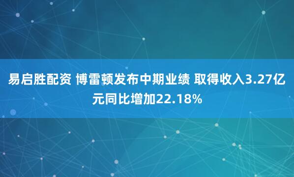 易启胜配资 博雷顿发布中期业绩 取得收入3.27亿元同比增加22.18%