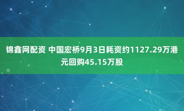锦鑫网配资 中国宏桥9月3日耗资约1127.29万港元回购45.15万股