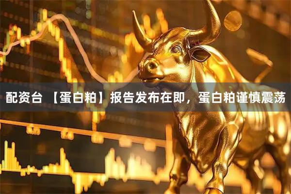 配资台 【蛋白粕】报告发布在即，蛋白粕谨慎震荡