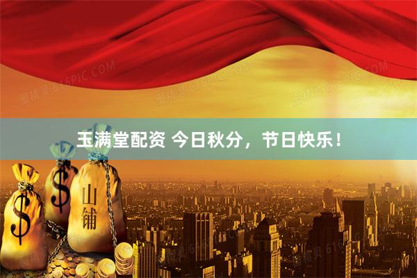 玉满堂配资 今日秋分，节日快乐！