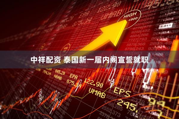 中祥配资 泰国新一届内阁宣誓就职