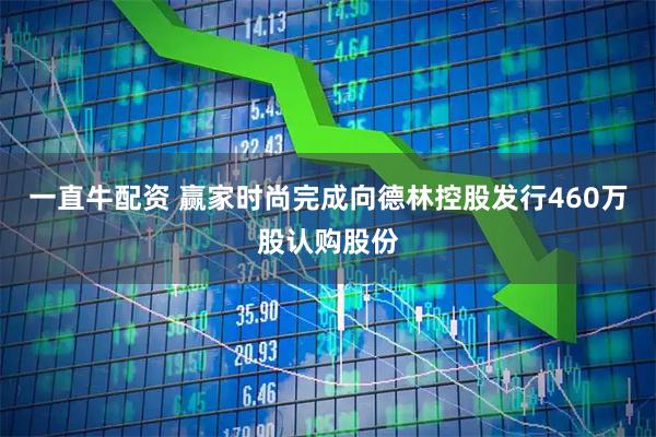 一直牛配资 赢家时尚完成向德林控股发行460万股认购股份