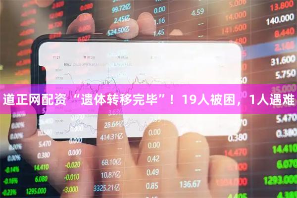 道正网配资 “遗体转移完毕”!19人被困,1人遇难