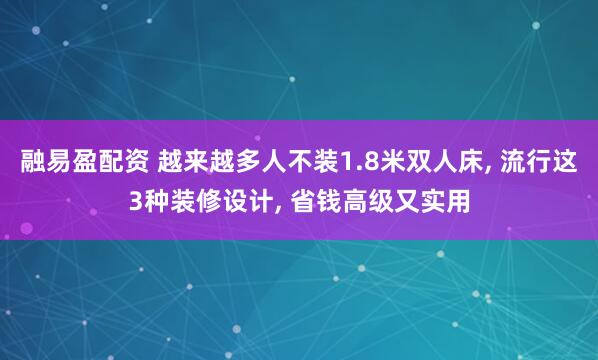 融易盈配资 越来越多人不装1.8米双人床, 流行这3种装修设计, 省钱高级又实用