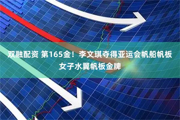 双融配资 第165金！李文琪夺得亚运会帆船帆板女子水翼帆板金牌